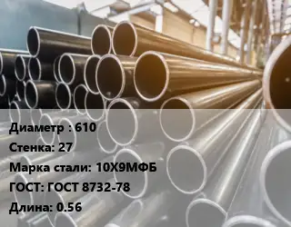 Труба горячедеформированная 610 s=27 Сталь: 10Х9МФБ ГОСТ: ГОСТ 8732-78 L=0.56